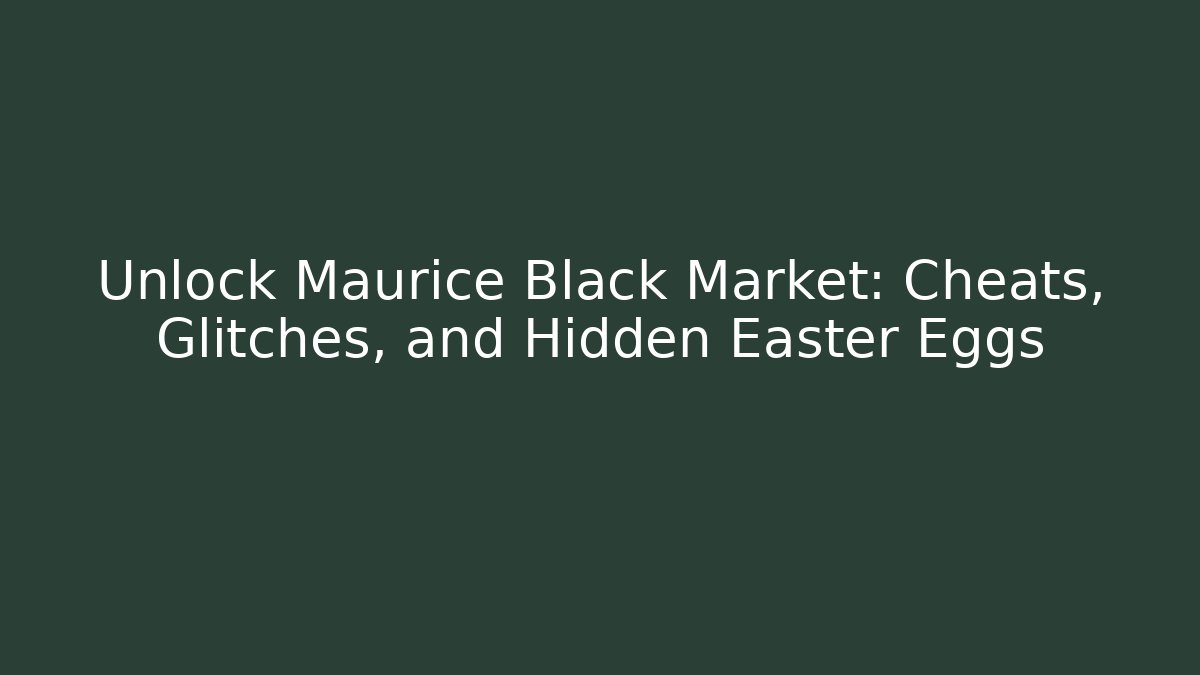 Unlock Maurice Black Market: Cheats, Glitches, and Hidden Easter Eggs