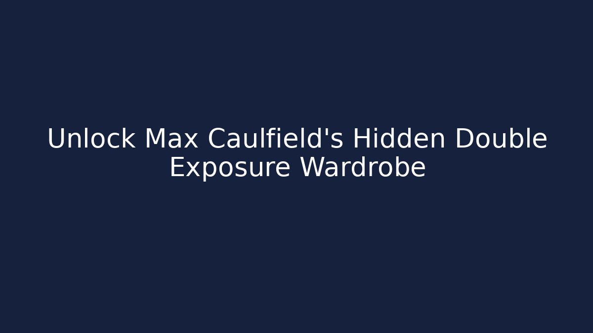 Unlock Max Caulfield's Hidden Double Exposure Wardrobe