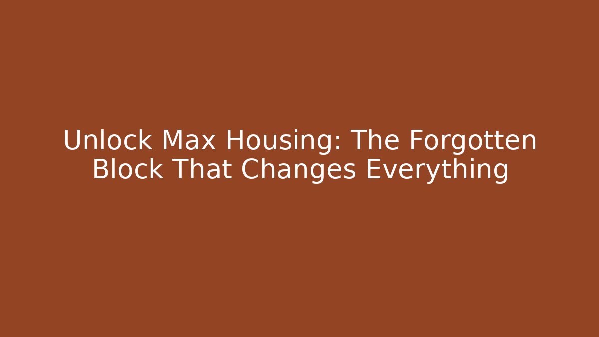 Unlock Max Housing: The Forgotten Block That Changes Everything