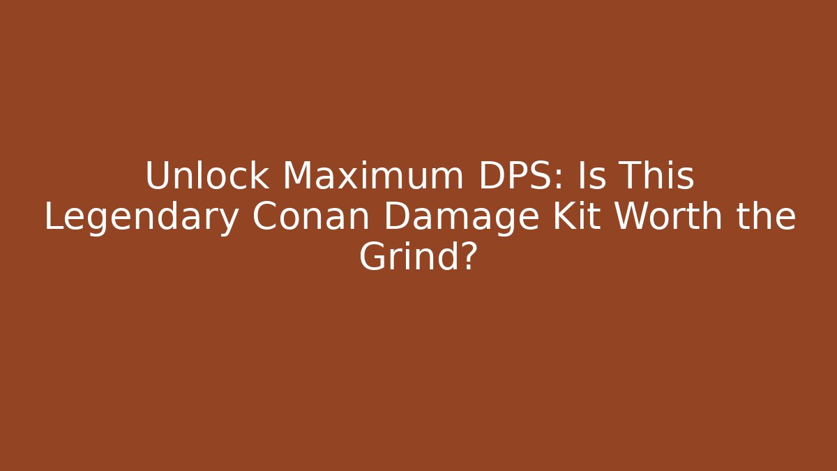 Unlock Maximum DPS: Is This Legendary Conan Damage Kit Worth the Grind?
