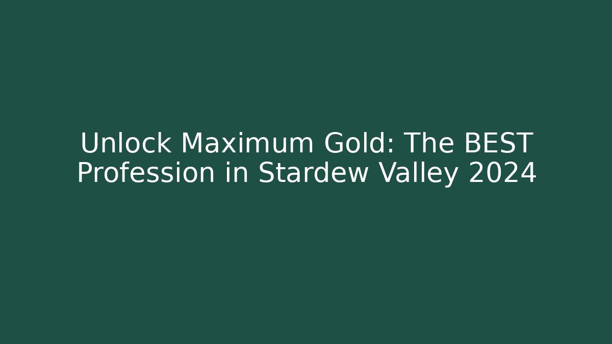 Unlock Maximum Gold: The BEST Profession in Stardew Valley 2024