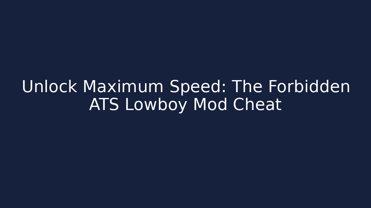 Unlock Maximum Speed: The Forbidden ATS Lowboy Mod Cheat