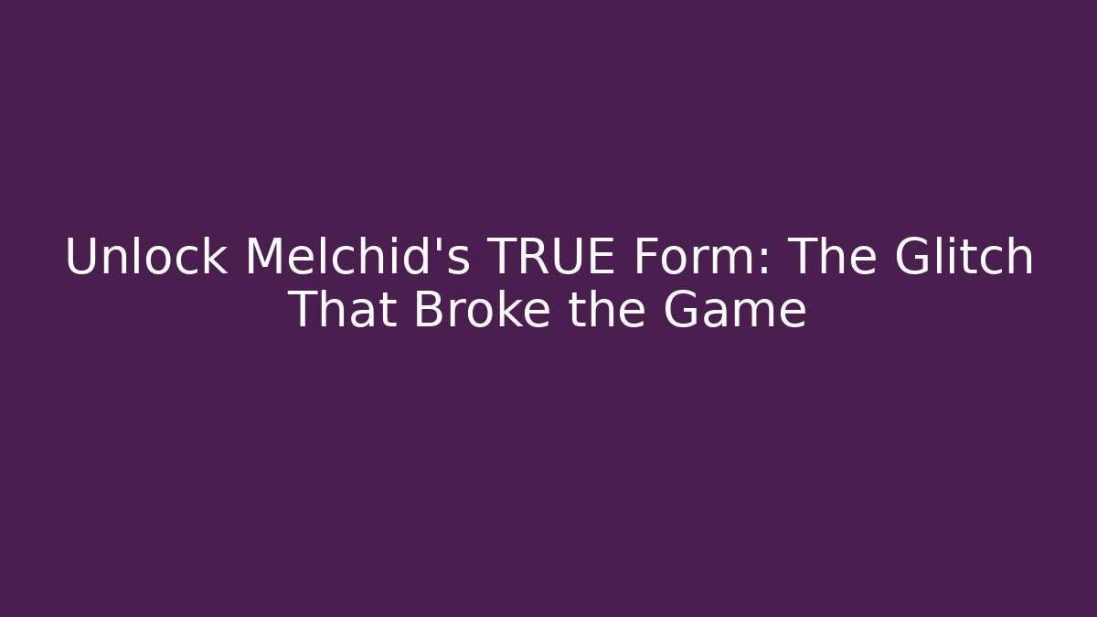 Unlock Melchid's TRUE Form: The Glitch That Broke the Game