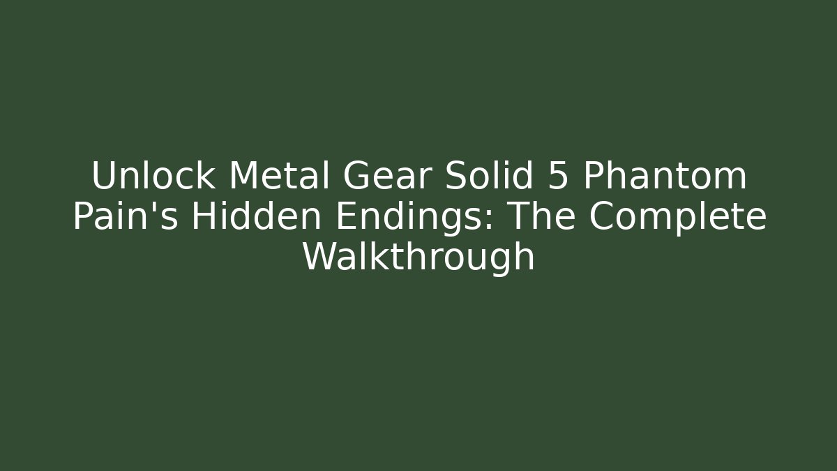 Unlock Metal Gear Solid 5 Phantom Pain's Hidden Endings: The Complete Walkthrough