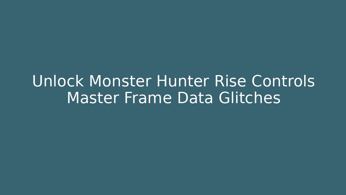 Unlock Monster Hunter Rise Controls Master Frame Data Glitches