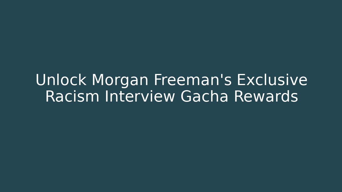 Unlock Morgan Freeman's Exclusive Racism Interview Gacha Rewards