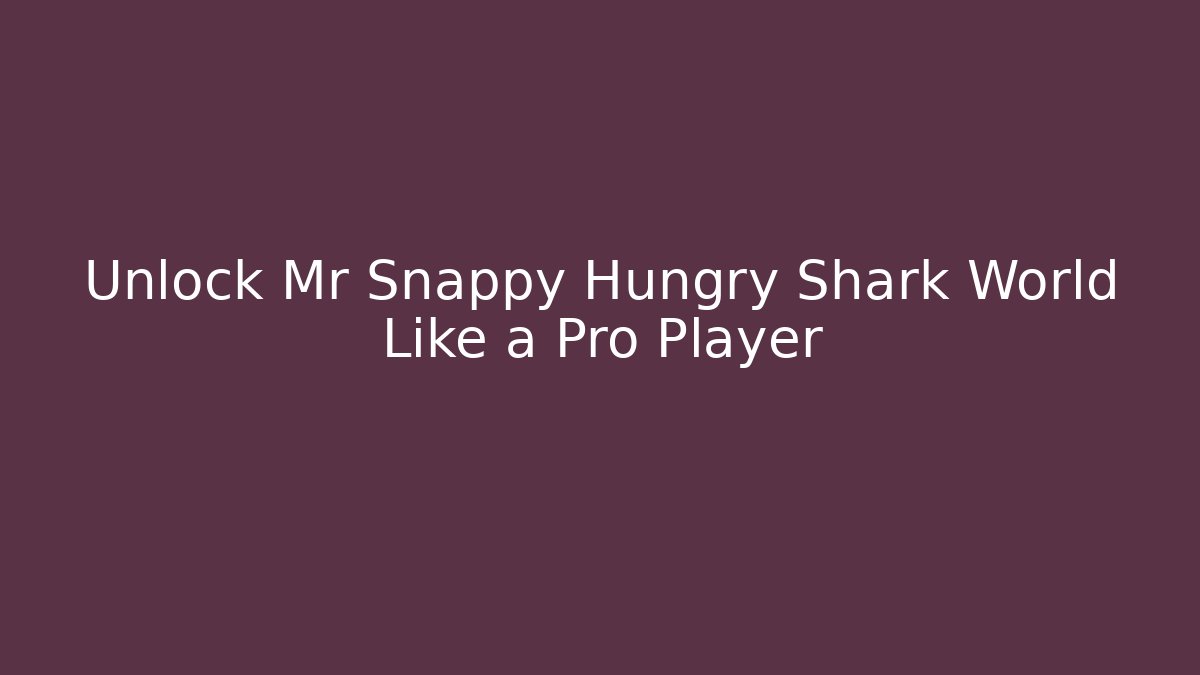 Unlock Mr Snappy Hungry Shark World Like a Pro Player