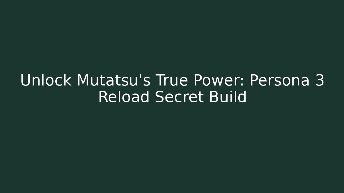 Unlock Mutatsu's True Power: Persona 3 Reload Secret Build