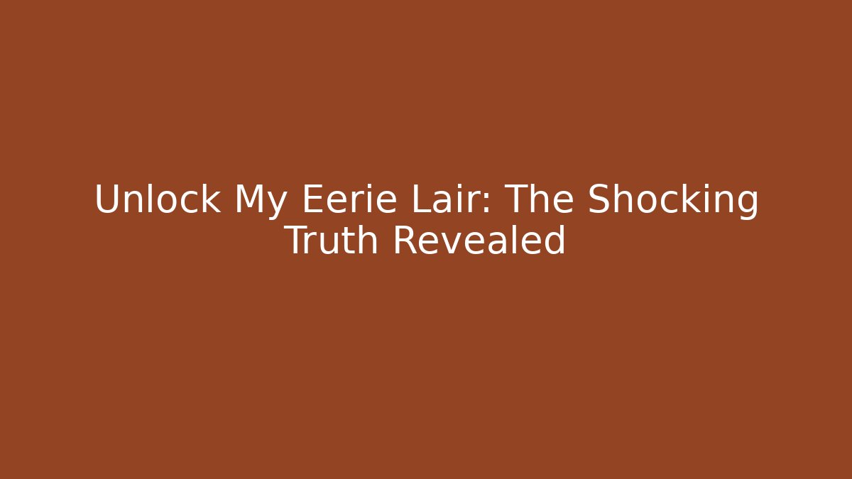 Unlock My Eerie Lair: The Shocking Truth Revealed