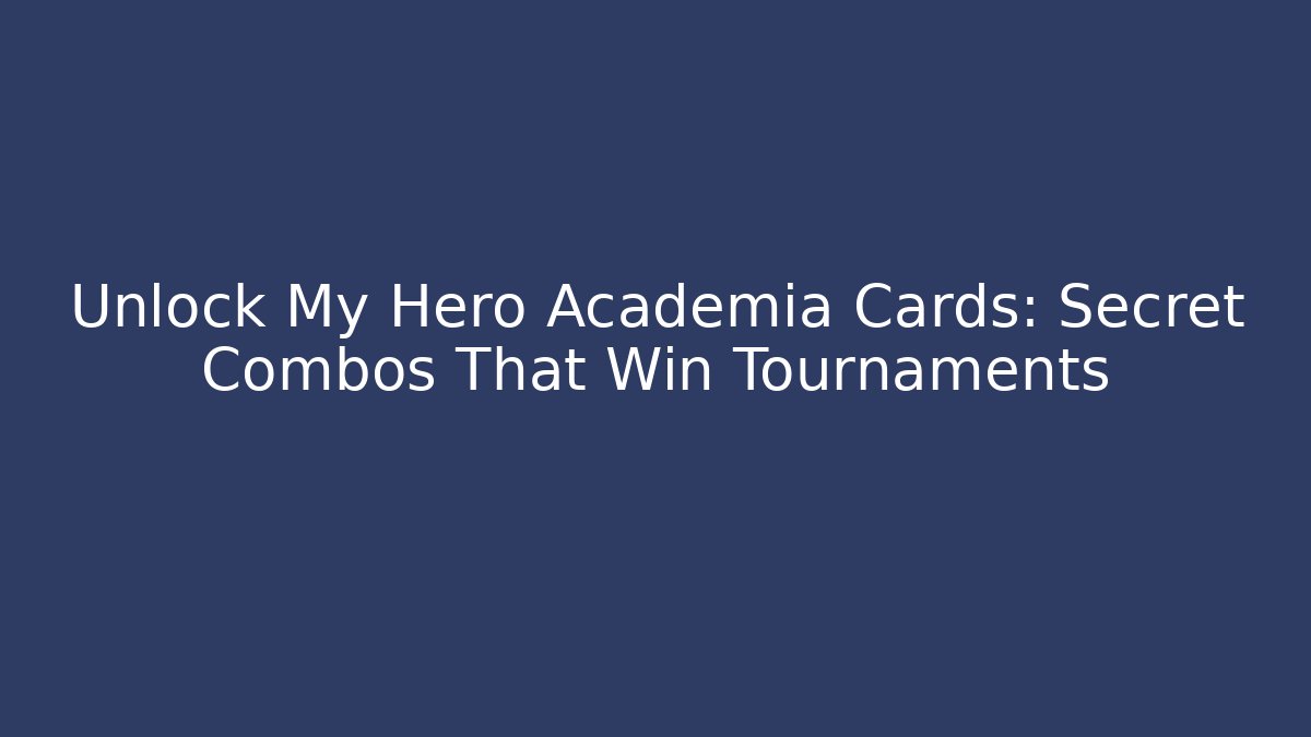 Unlock My Hero Academia Cards: Secret Combos That Win Tournaments