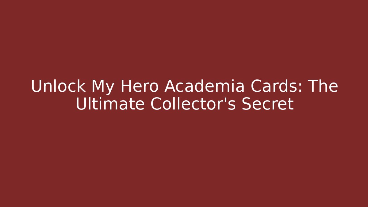 Unlock My Hero Academia Cards: The Ultimate Collector's Secret