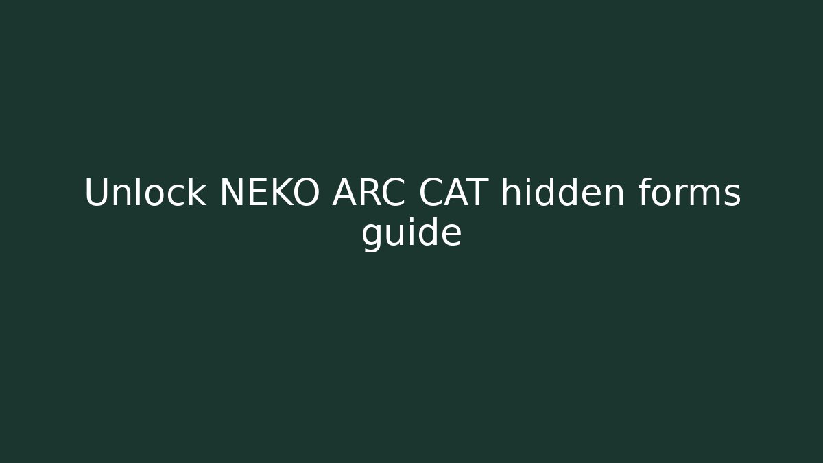 Unlock NEKO ARC CAT hidden forms guide