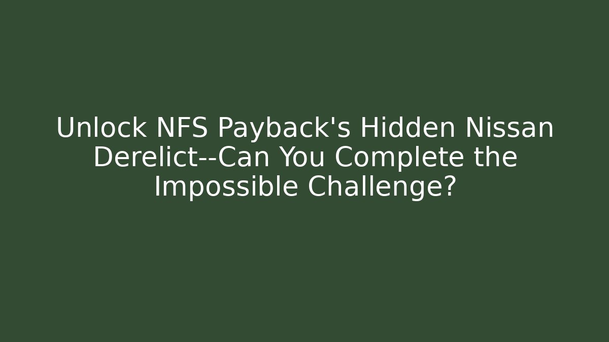 Unlock NFS Payback's Hidden Nissan Derelict—Can You Complete the Impossible Challenge?