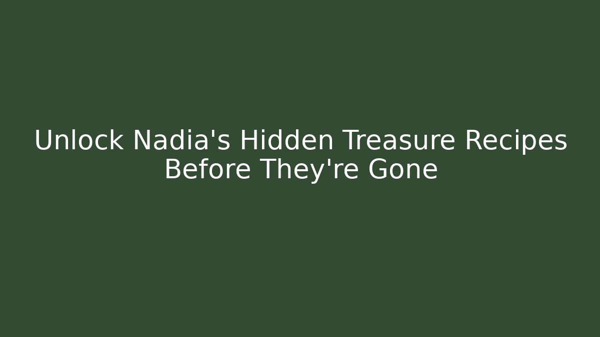 Unlock Nadia's Hidden Treasure Recipes Before They're Gone
