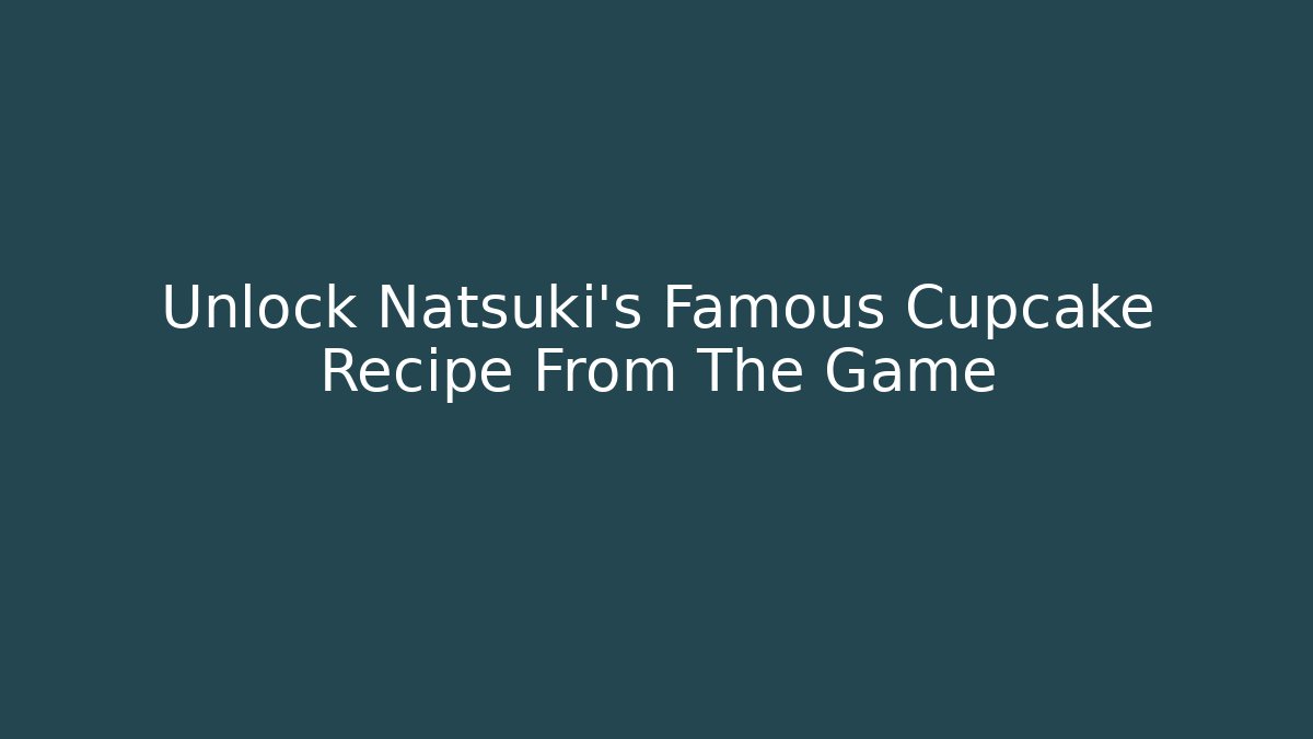 Unlock Natsuki's Famous Cupcake Recipe From The Game
