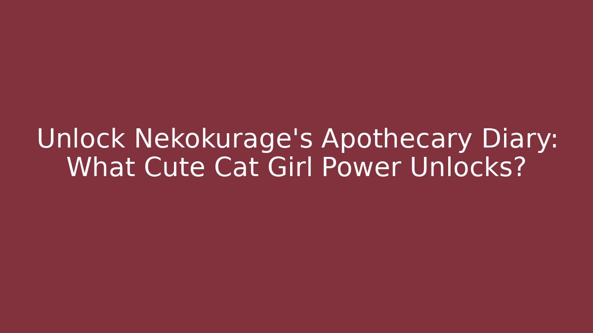 Unlock Nekokurage's Apothecary Diary: What Cute Cat Girl Power Unlocks?