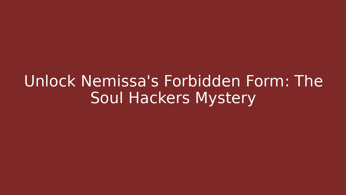 Unlock Nemissa's Forbidden Form: The Soul Hackers Mystery