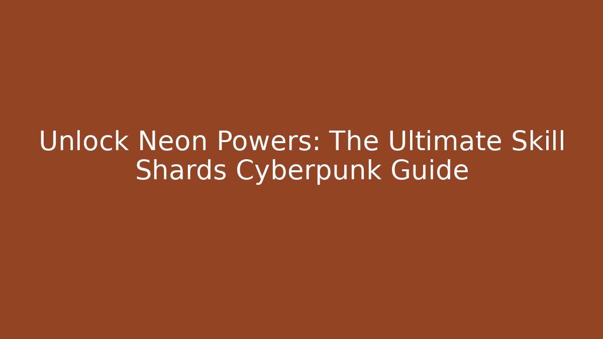 Unlock Neon Powers: The Ultimate Skill Shards Cyberpunk Guide