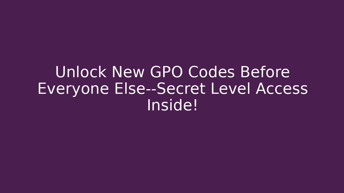 Unlock New GPO Codes Before Everyone Else—Secret Level Access Inside!