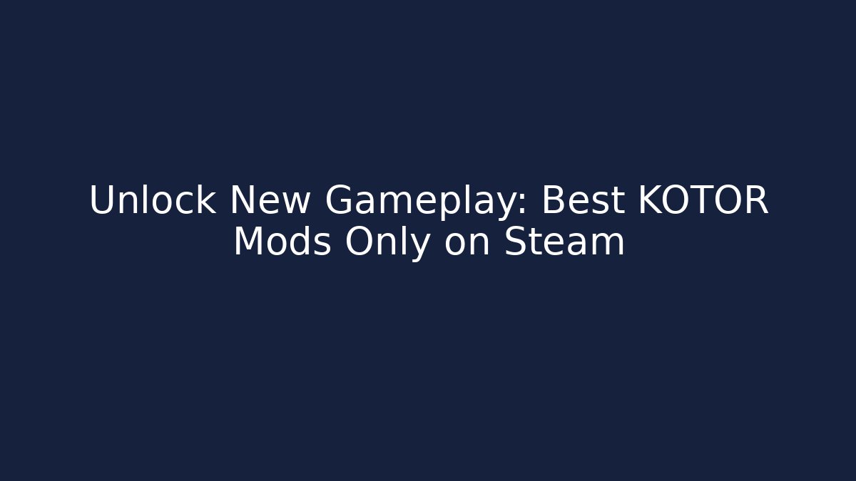 Unlock New Gameplay: Best KOTOR Mods Only on Steam