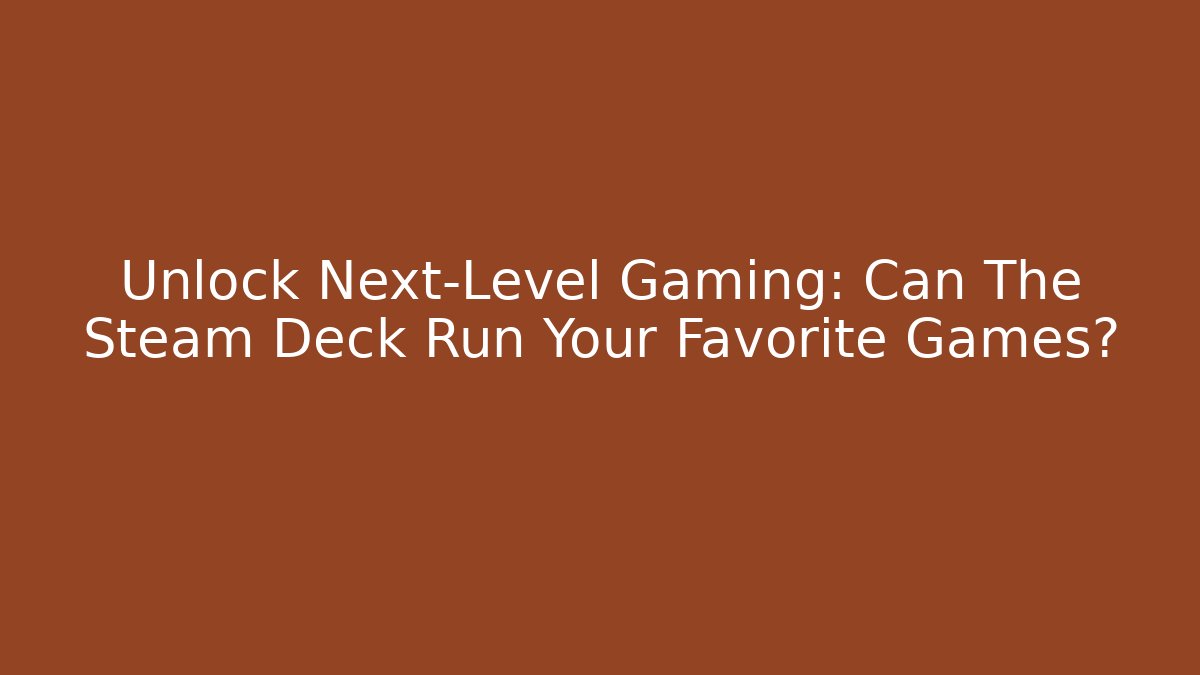 Unlock Next-Level Gaming: Can The Steam Deck Run Your Favorite Games?