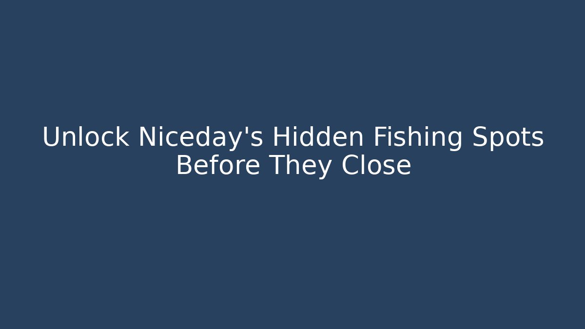 Unlock Niceday's Hidden Fishing Spots Before They Close