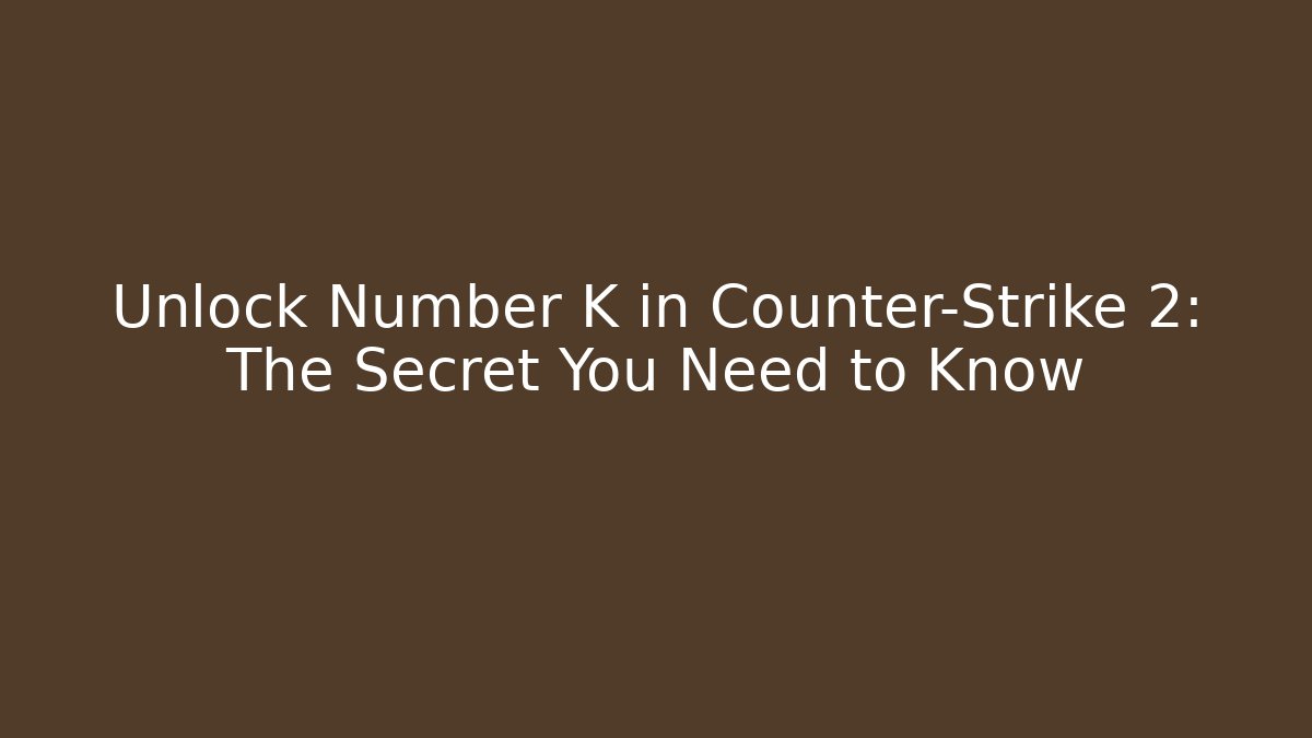 Unlock Number K in Counter-Strike 2: The Secret You Need to Know