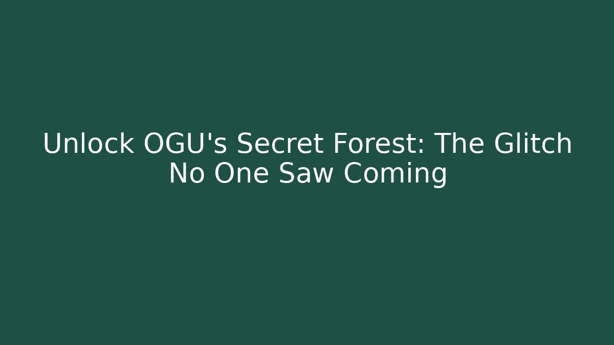 Unlock OGU's Secret Forest: The Glitch No One Saw Coming