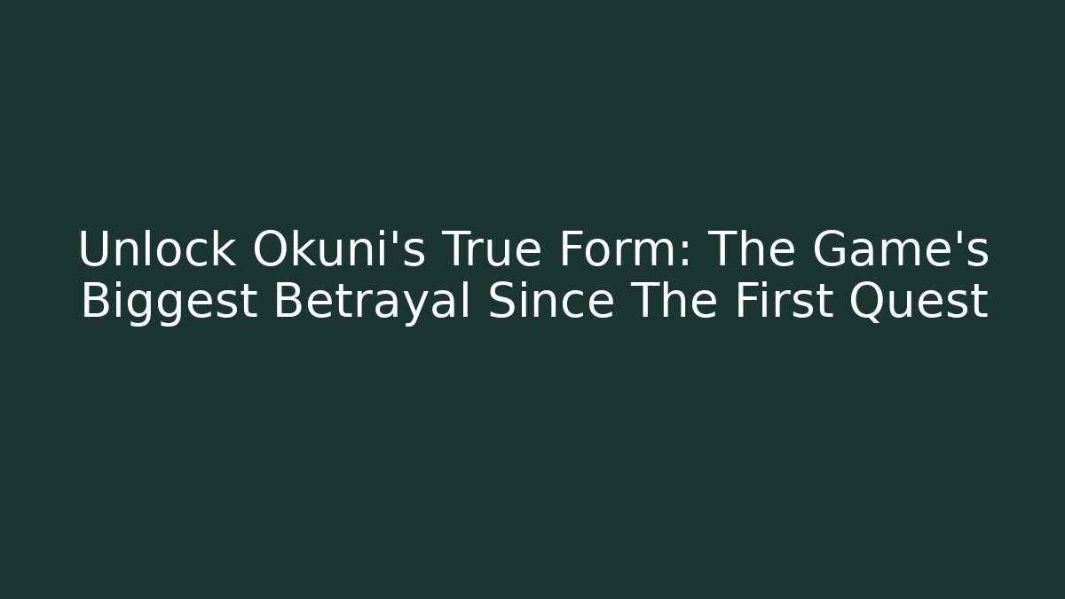 Unlock Okuni's True Form: The Game's Biggest Betrayal Since The First Quest