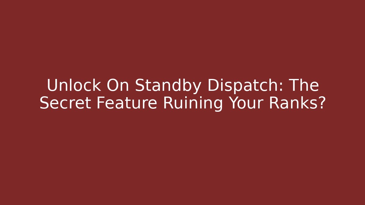 Unlock On Standby Dispatch: The Secret Feature Ruining Your Ranks?