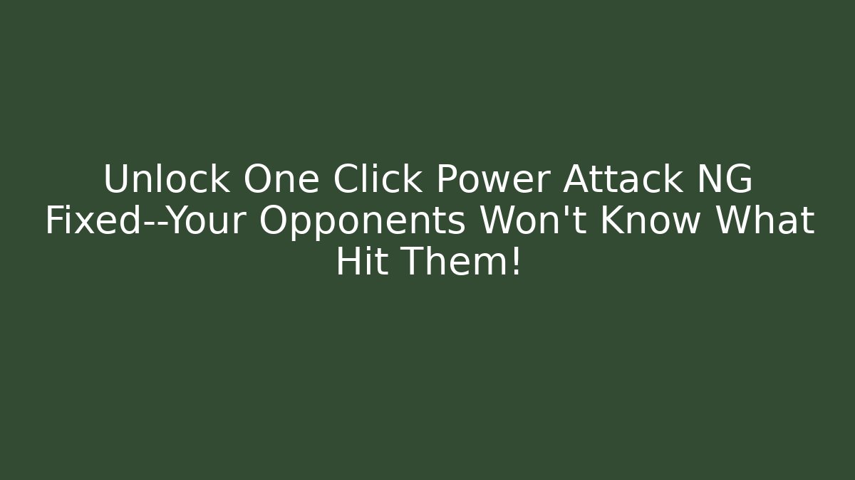 Unlock One Click Power Attack NG Fixed—Your Opponents Won’t Know What Hit Them!