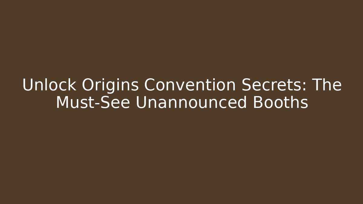 Unlock Origins Convention Secrets: The Must-See Unannounced Booths
