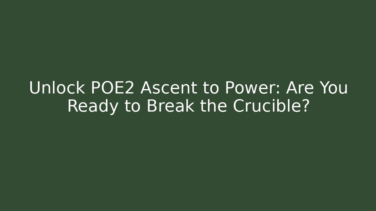 Unlock POE2 Ascent to Power: Are You Ready to Break the Crucible?