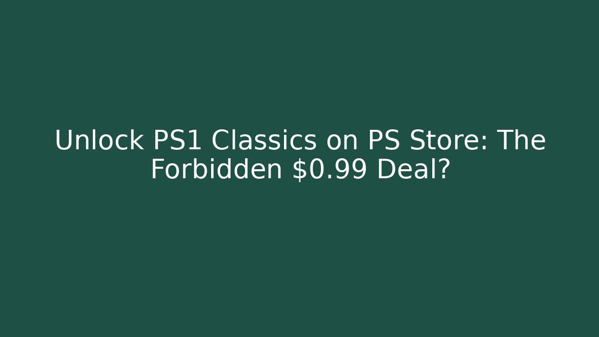 Unlock PS1 Classics on PS Store: The Forbidden $0.99 Deal?