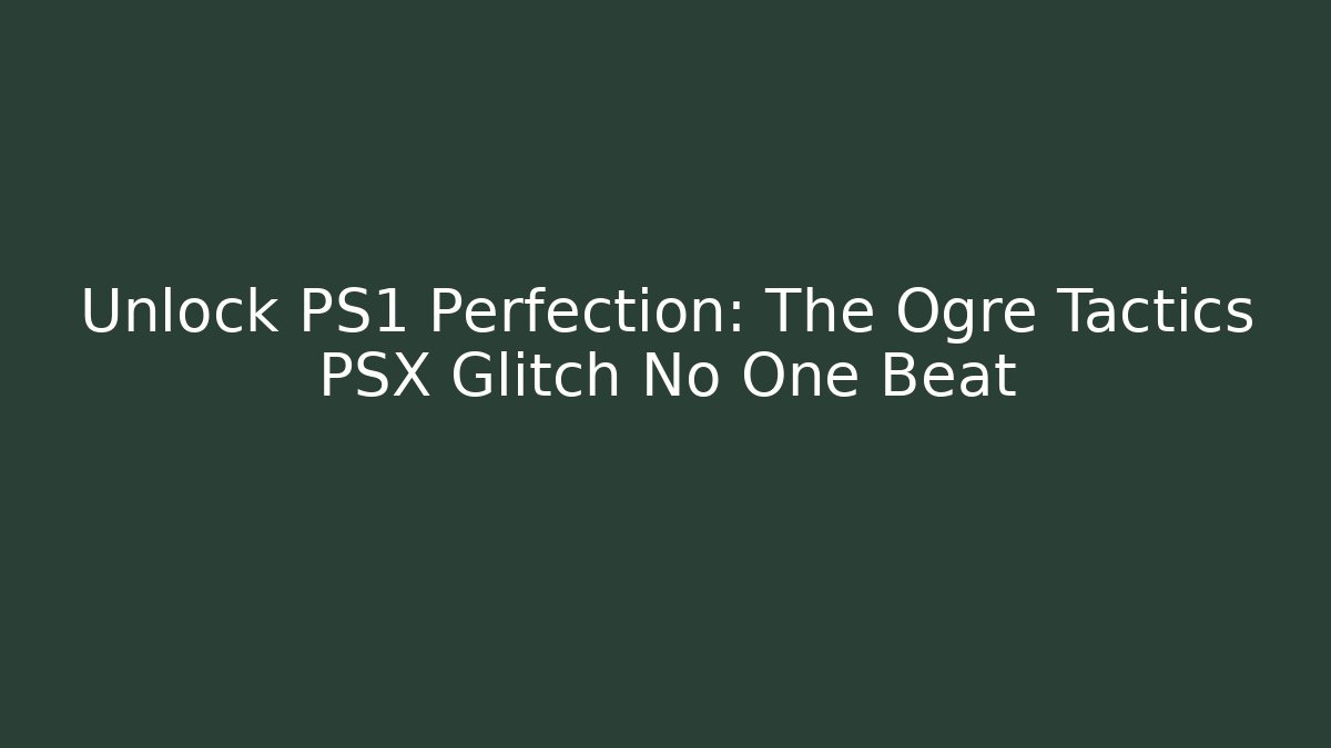 Unlock PS1 Perfection: The Ogre Tactics PSX Glitch No One Beat