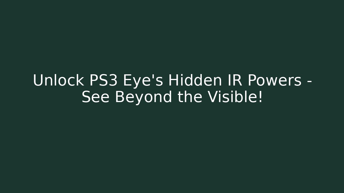 Unlock PS3 Eye’s Hidden IR Powers – See Beyond the Visible!