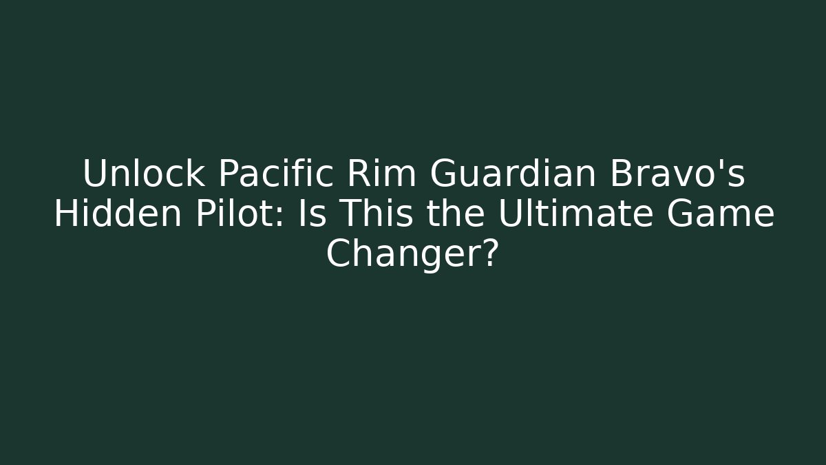 Unlock Pacific Rim Guardian Bravo’s Hidden Pilot: Is This the Ultimate Game Changer?