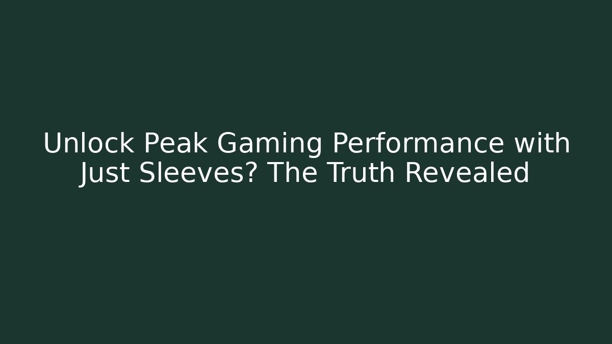 Unlock Peak Gaming Performance with Just Sleeves? The Truth Revealed - Felix Cat Insurance