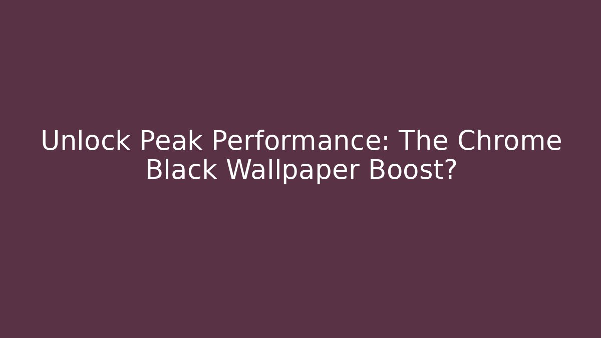 Unlock Peak Performance: The Chrome Black Wallpaper Boost?