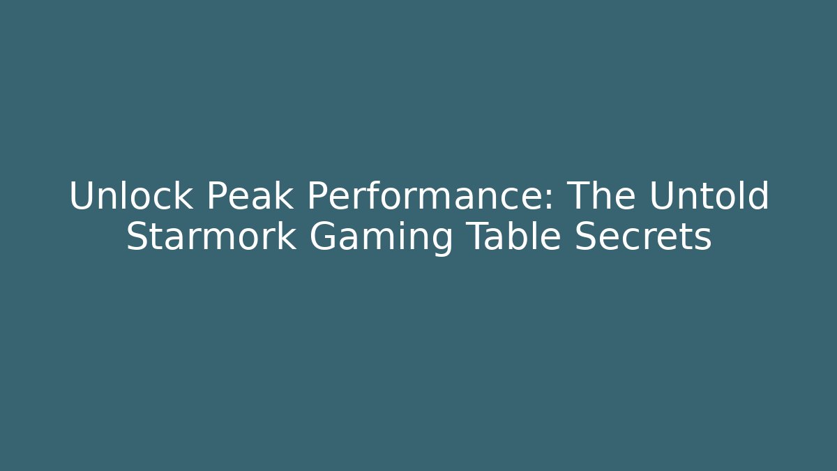 Unlock Peak Performance: The Untold Starmork Gaming Table Secrets