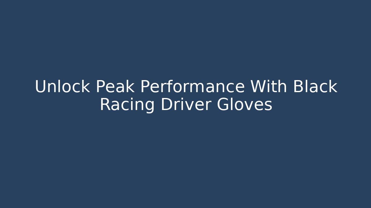 Unlock Peak Performance With Black Racing Driver Gloves