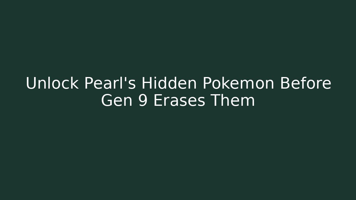 Unlock Pearl's Hidden Pokémon Before Gen 9 Erases Them