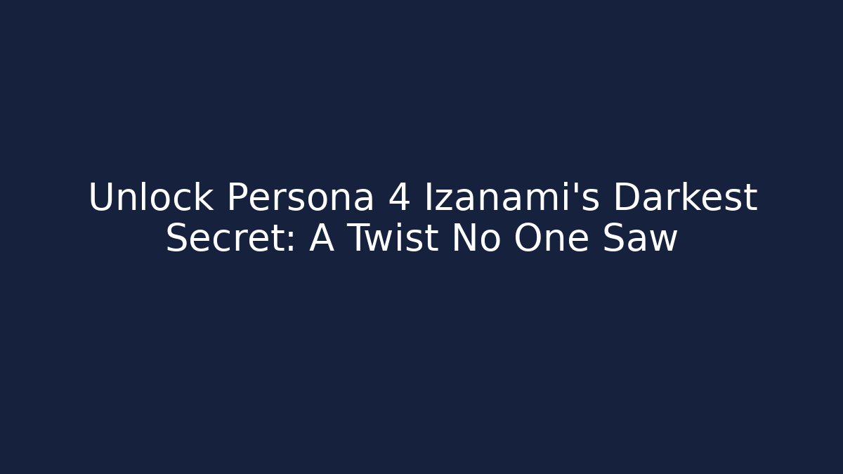 Unlock Persona 4 Izanami's Darkest Secret: A Twist No One Saw