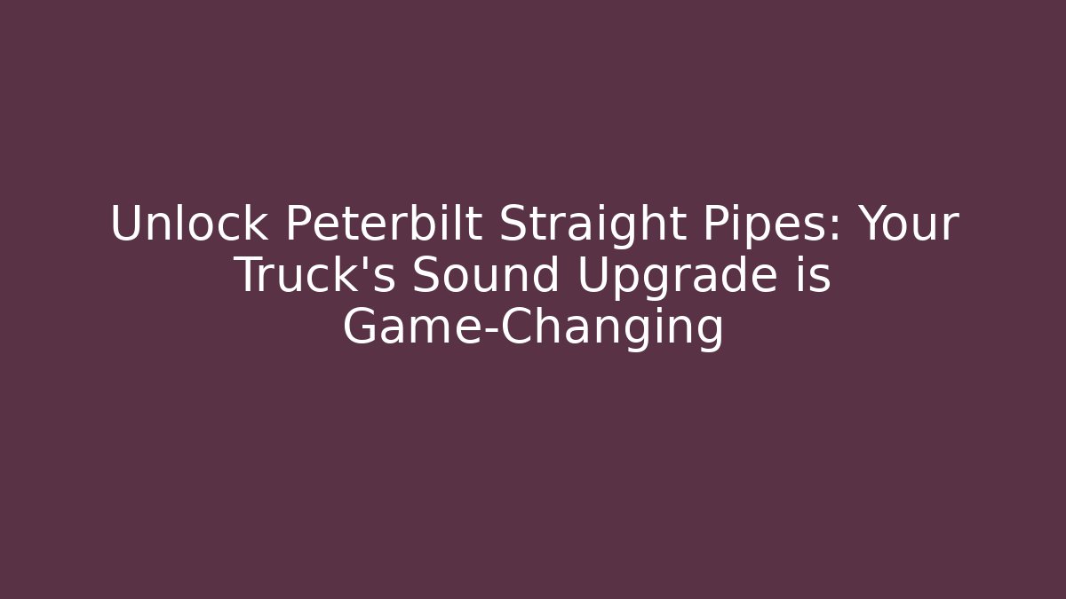 Unlock Peterbilt Straight Pipes: Your Truck's Sound Upgrade is Game-Changing