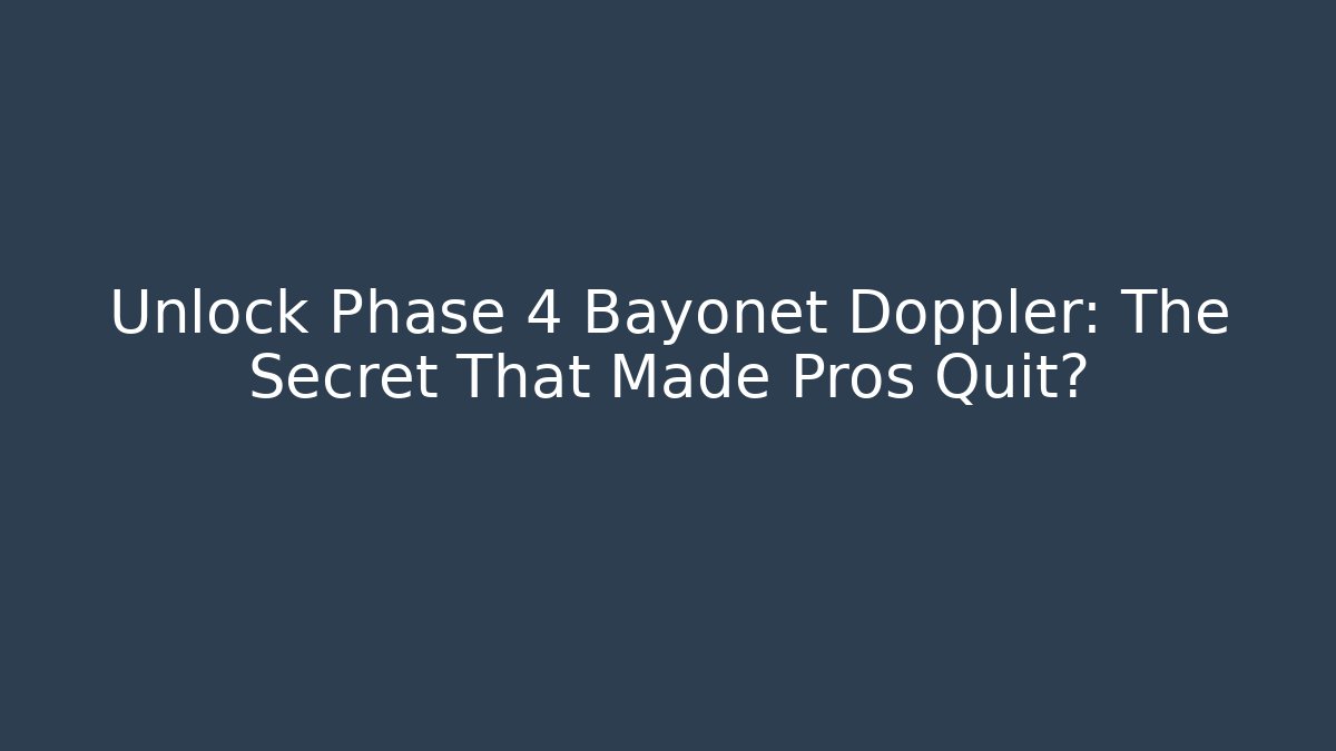 Unlock Phase 4 Bayonet Doppler: The Secret That Made Pros Quit?