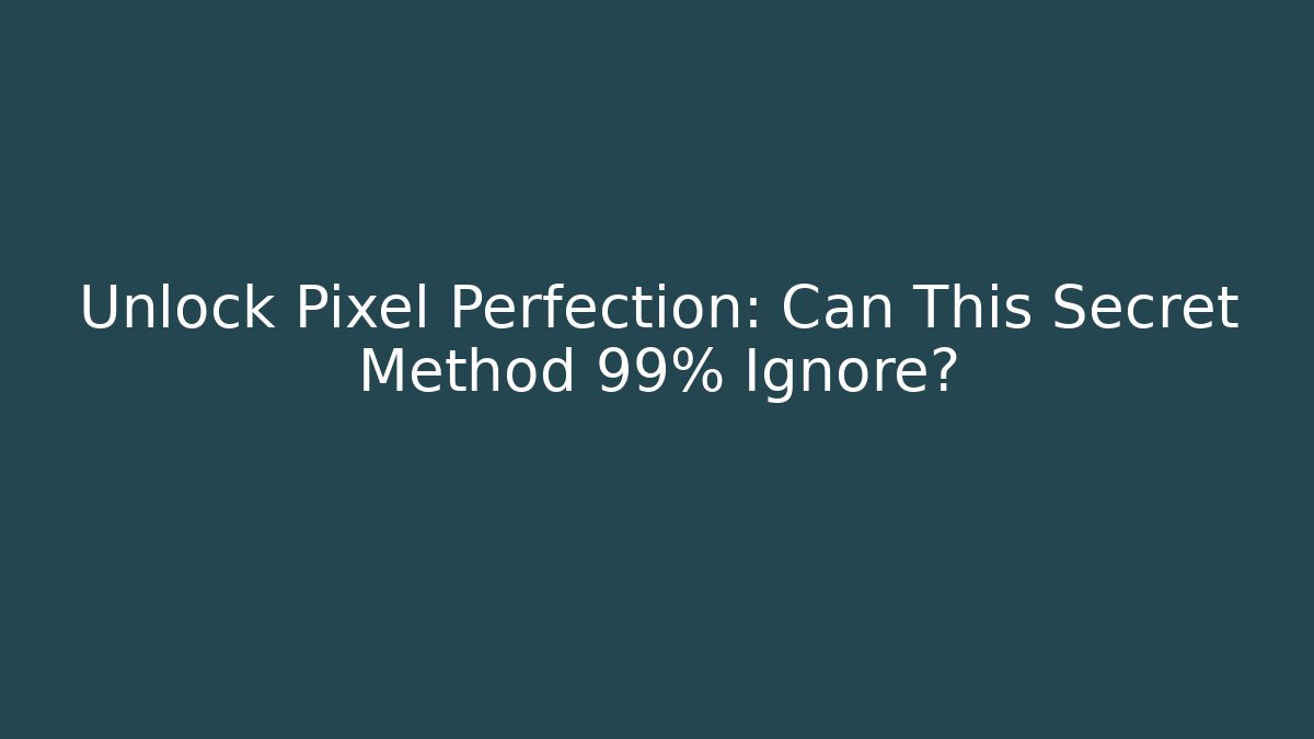 Unlock Pixel Perfection: Can This Secret Method 99% Ignore?