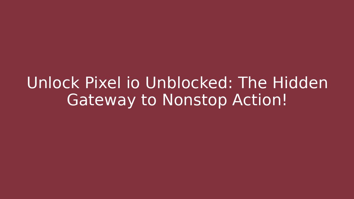 Unlock Pixel io Unblocked: The Hidden Gateway to Nonstop Action!