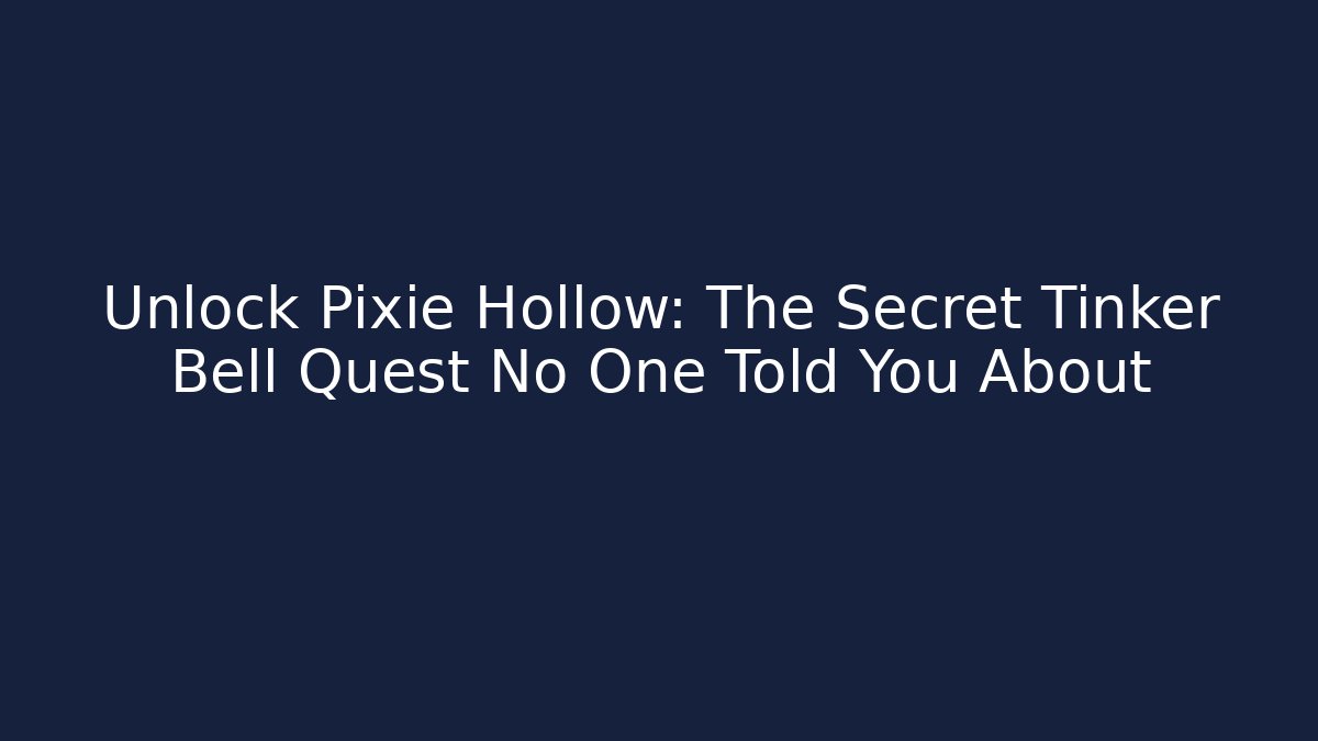 Unlock Pixie Hollow: The Secret Tinker Bell Quest No One Told You About