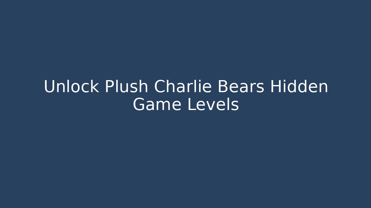 Unlock Plush Charlie Bears Hidden Game Levels