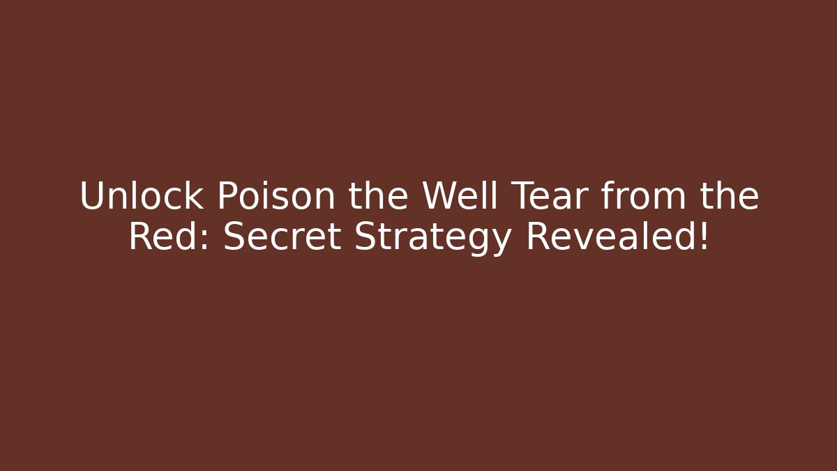 Unlock Poison the Well Tear from the Red: Secret Strategy Revealed!